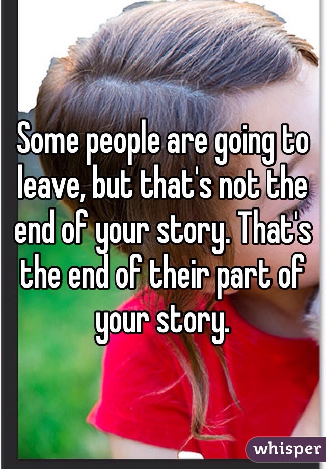 Some people are going to leave, but that's not the end of your story. That's the end of their part of your story. 