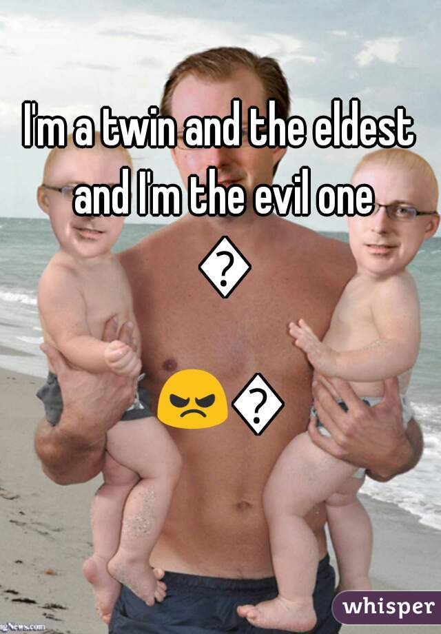 I'm a twin and the eldest and I'm the evil one 😤
😠😏 