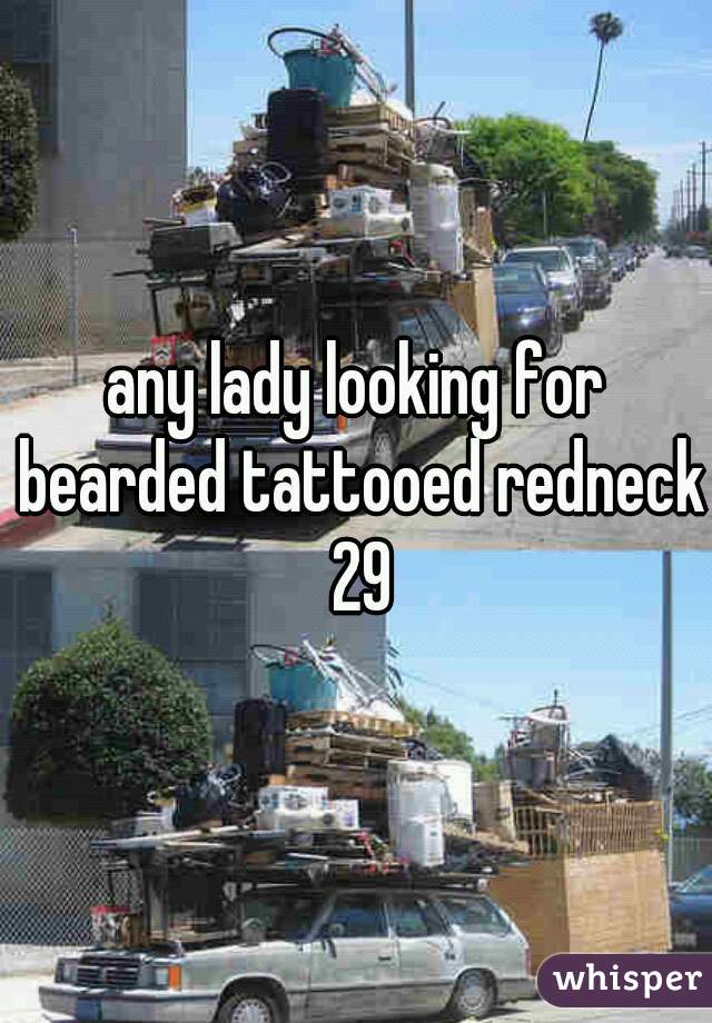 any lady looking for bearded tattooed redneck 29