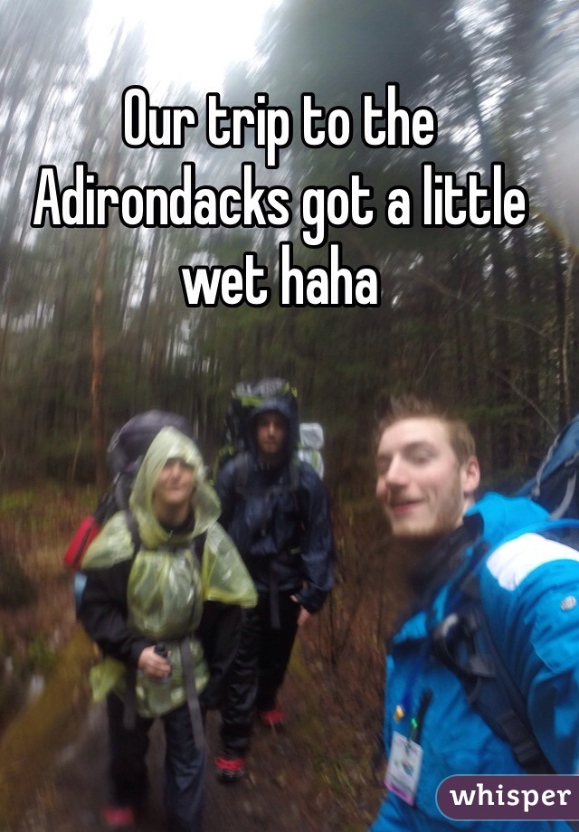 Our trip to the Adirondacks got a little wet haha