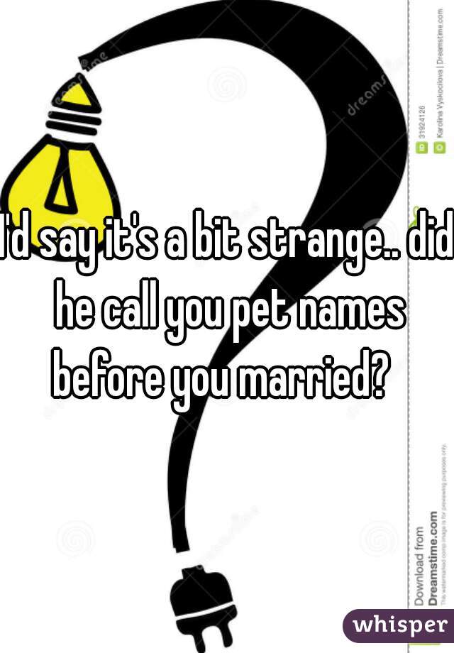 I'd say it's a bit strange.. did he call you pet names before you married?  