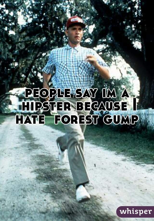 people say im a hipster because I hate  forest gump 