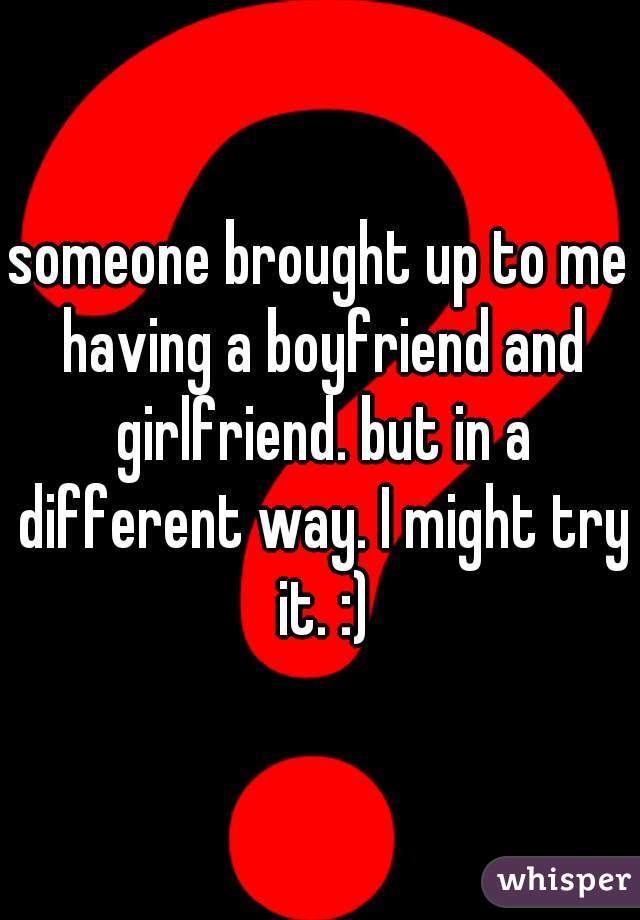 someone brought up to me having a boyfriend and girlfriend. but in a different way. I might try it. :)