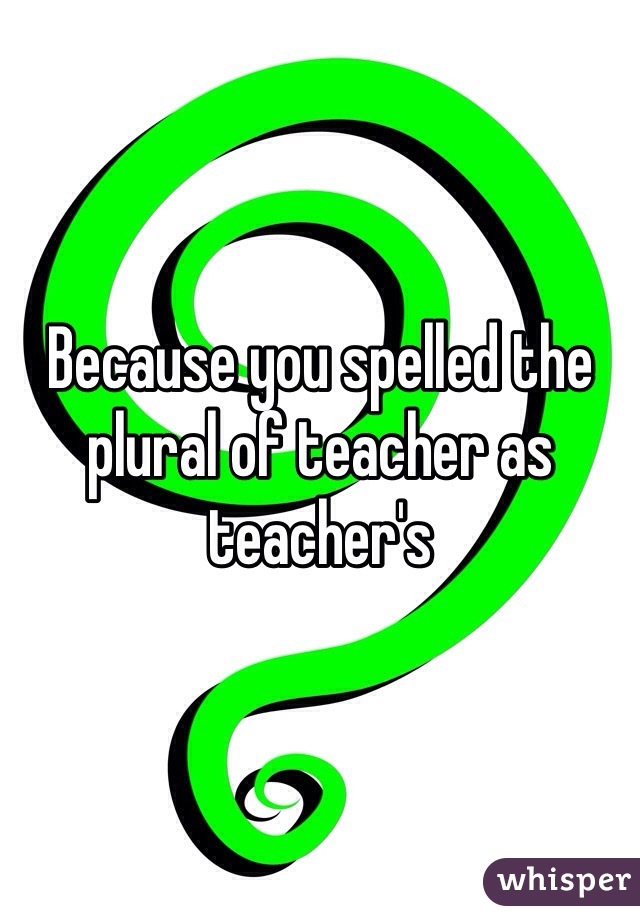 Because you spelled the plural of teacher as teacher's