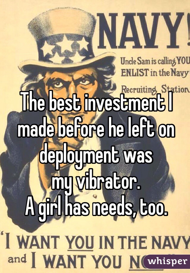 The best investment I made before he left on 
deployment was 
my vibrator. 
A girl has needs, too.