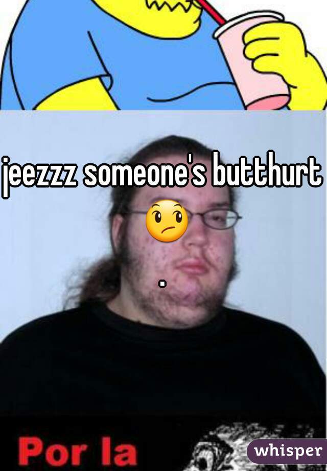 jeezzz someone's butthurt 😞.
