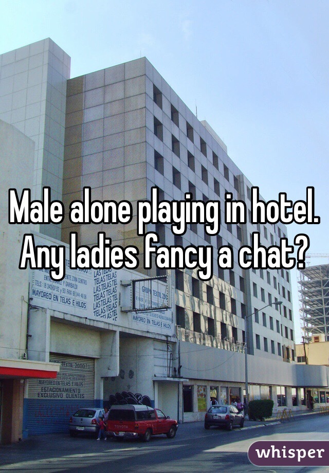 Male alone playing in hotel. Any ladies fancy a chat?