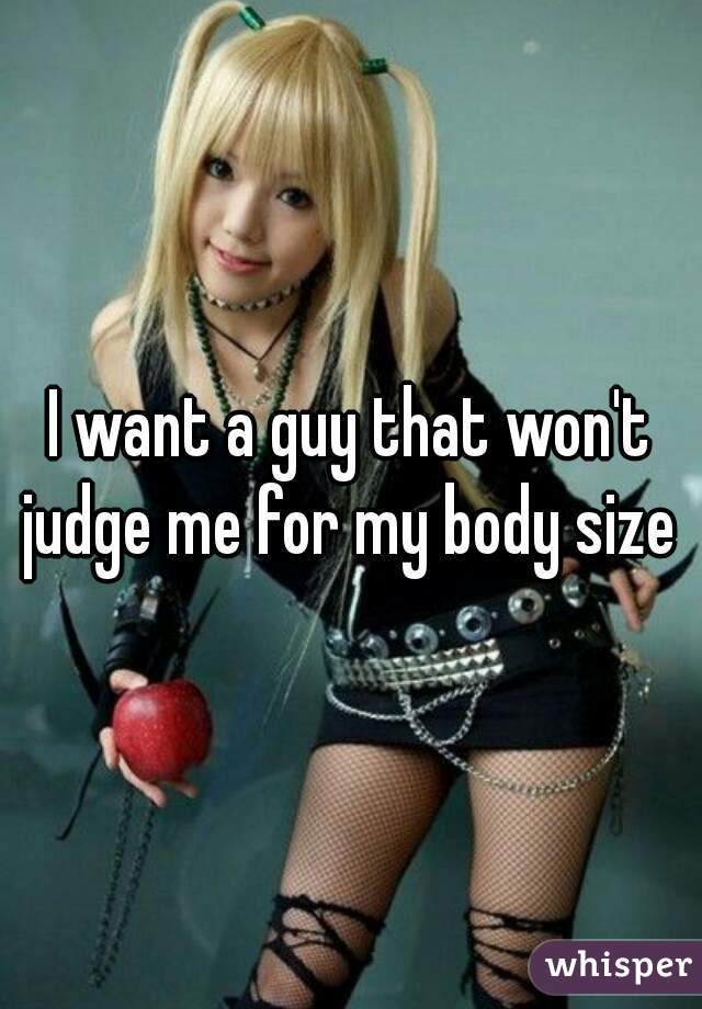 I want a guy that won't judge me for my body size 