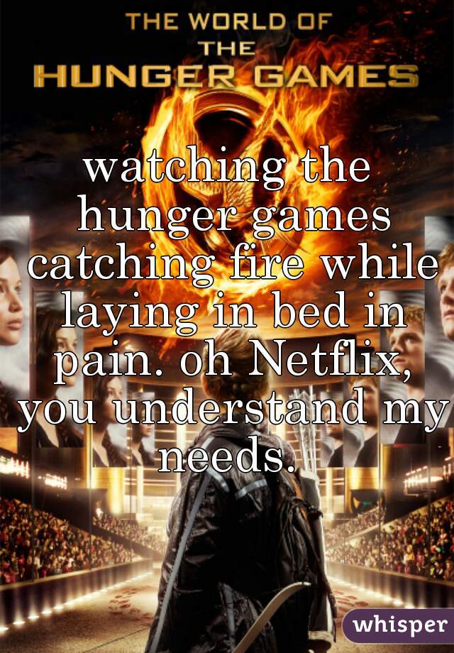 watching the hunger games catching fire while laying in bed in pain. oh Netflix, you understand my needs. 