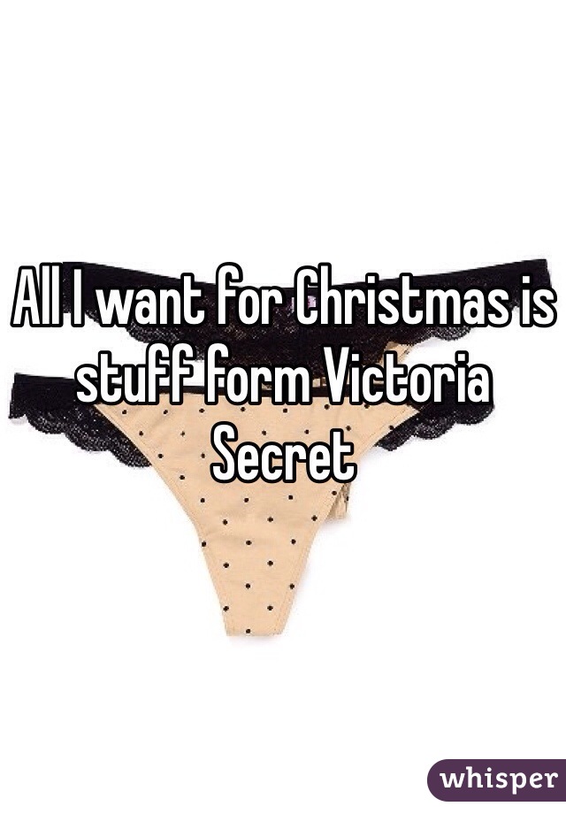 All I want for Christmas is stuff form Victoria Secret 