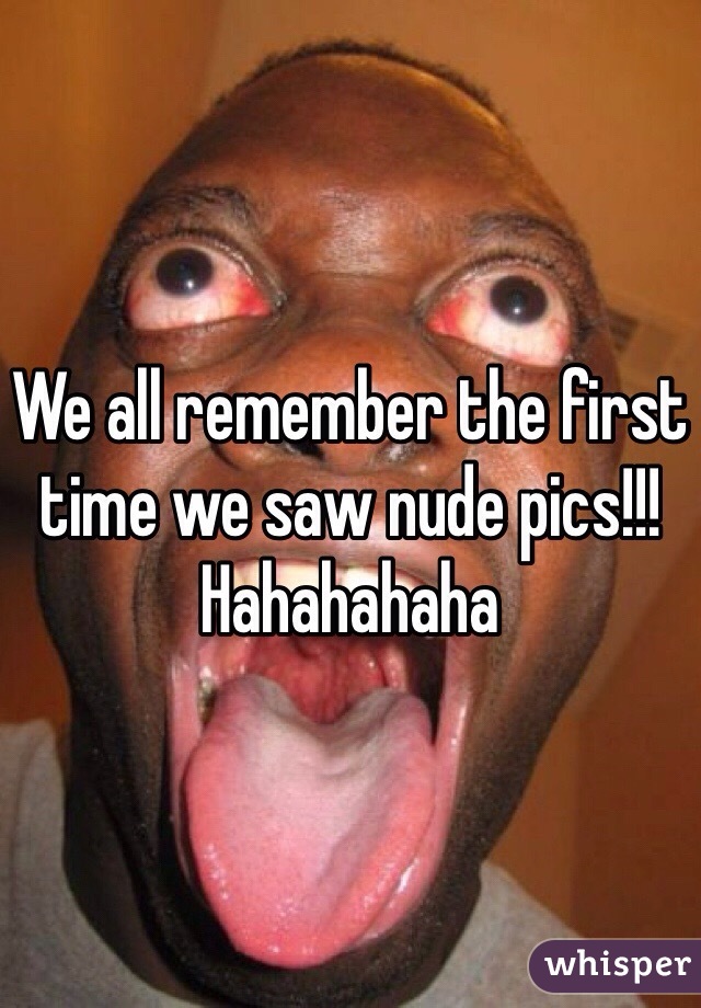 We all remember the first time we saw nude pics!!! Hahahahaha 
