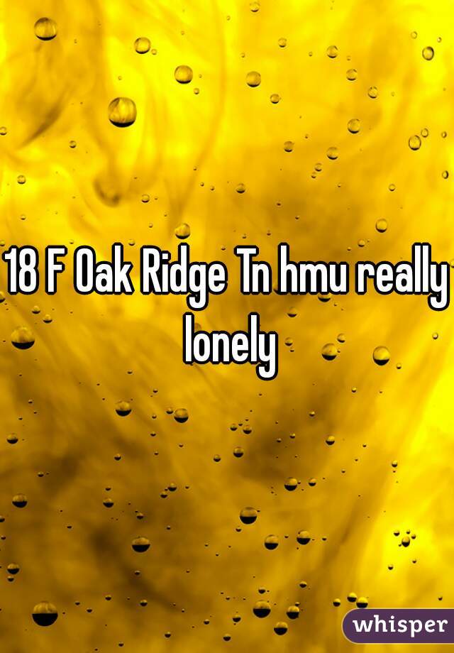 18 F Oak Ridge Tn hmu really lonely