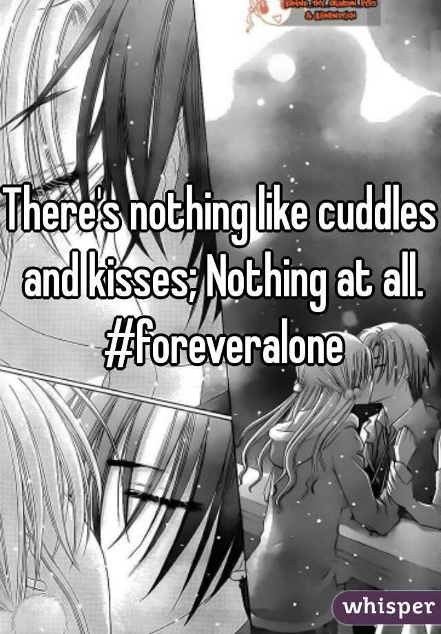 There's nothing like cuddles and kisses; Nothing at all. #foreveralone