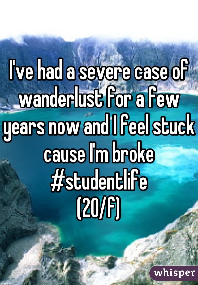 I've had a severe case of wanderlust for a few years now and I feel stuck cause I'm broke 
#studentlife
(20/f)