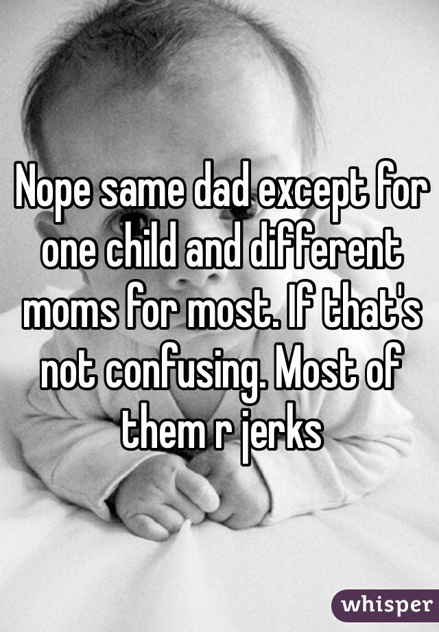 Nope same dad except for one child and different moms for most. If that's not confusing. Most of them r jerks 