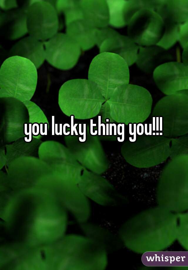 you lucky thing you!!!