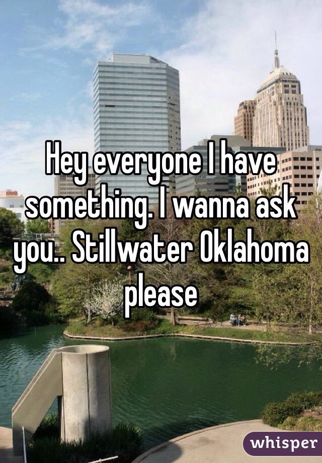 Hey everyone I have something. I wanna ask you.. Stillwater Oklahoma please 