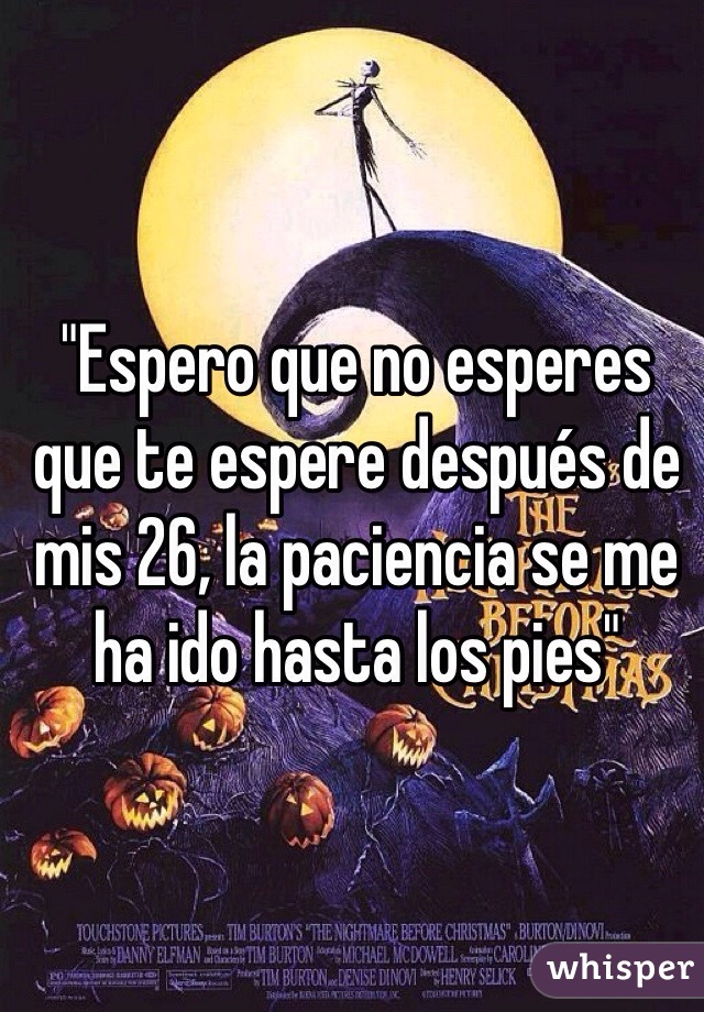 "Espero que no esperes que te espere después de mis 26, la paciencia se me ha ido hasta los pies"