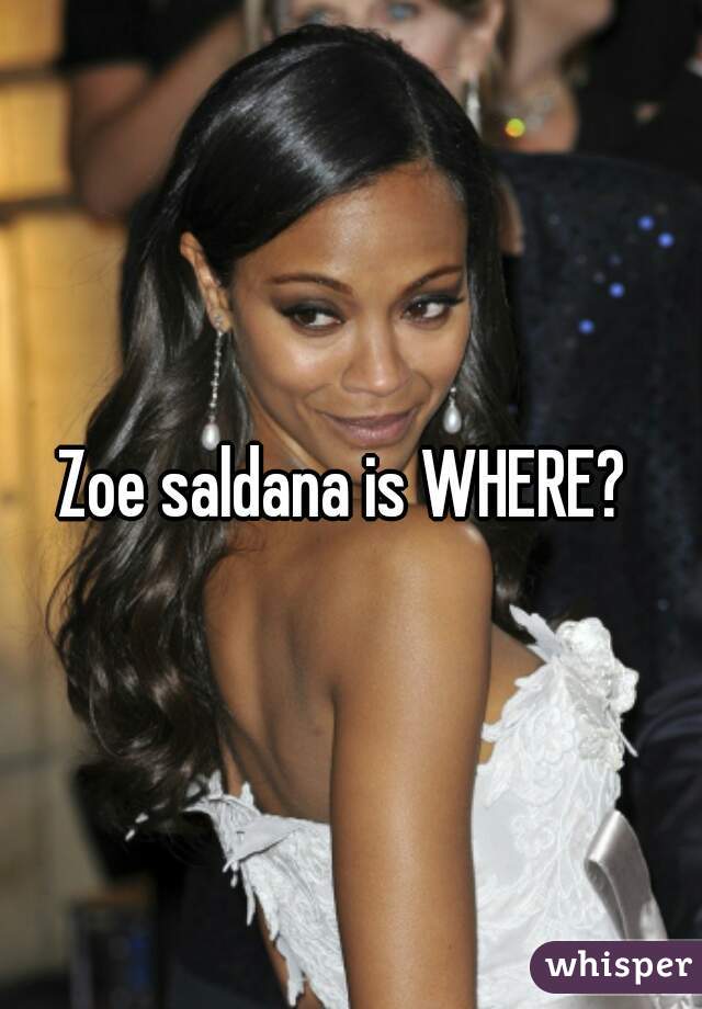 Zoe saldana is WHERE? 