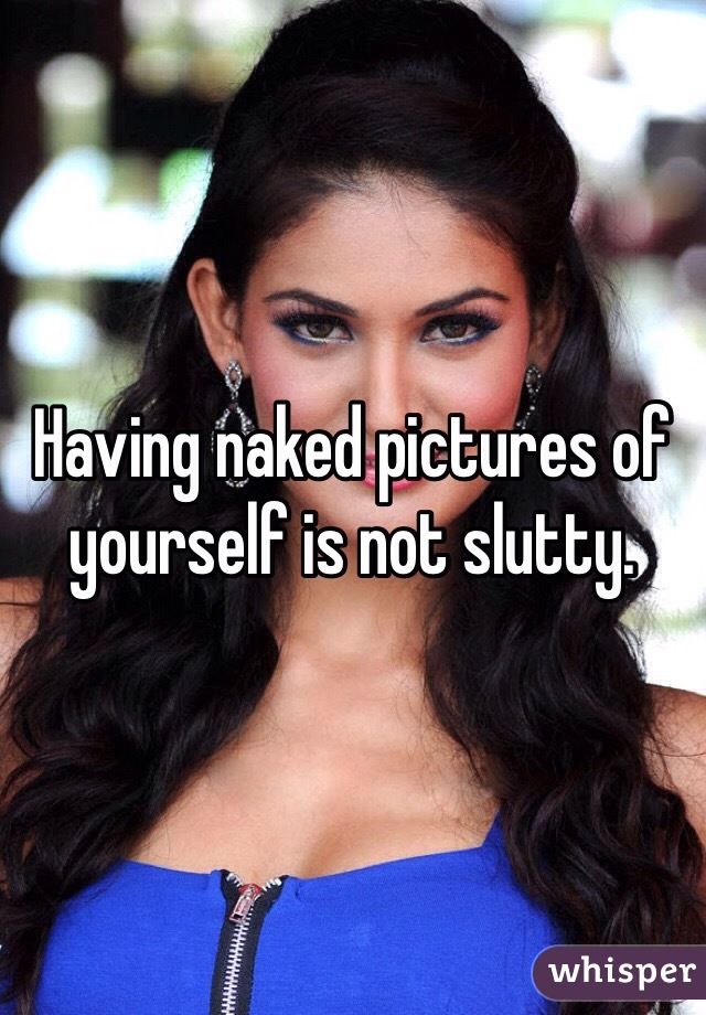 Having naked pictures of yourself is not slutty. 