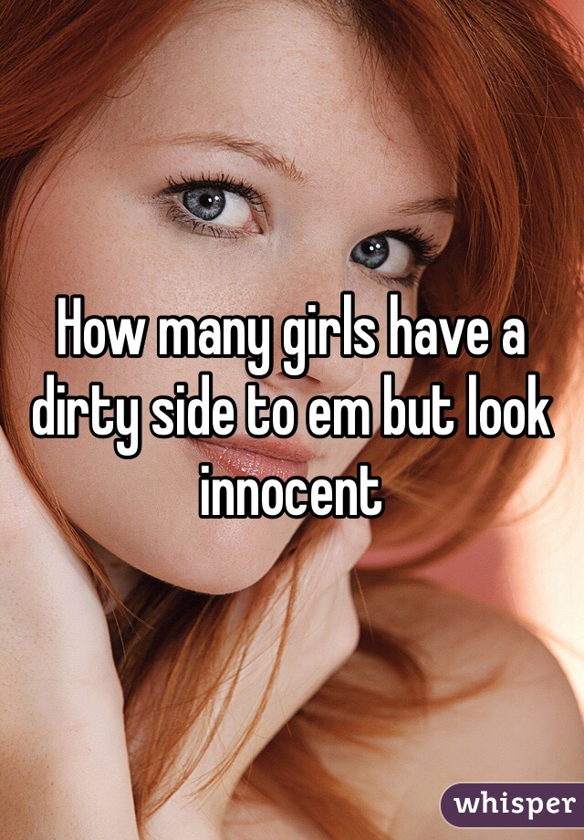 How many girls have a dirty side to em but look innocent 