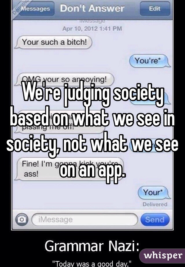 We're judging society based on what we see in society, not what we see on an app. 