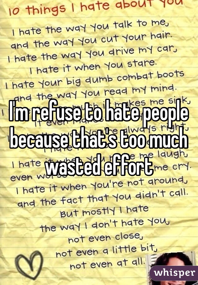 I'm refuse to hate people because that's too much wasted effort