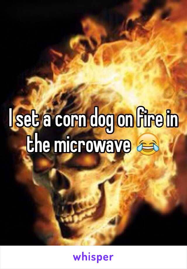 I set a corn dog on fire in the microwave 😂