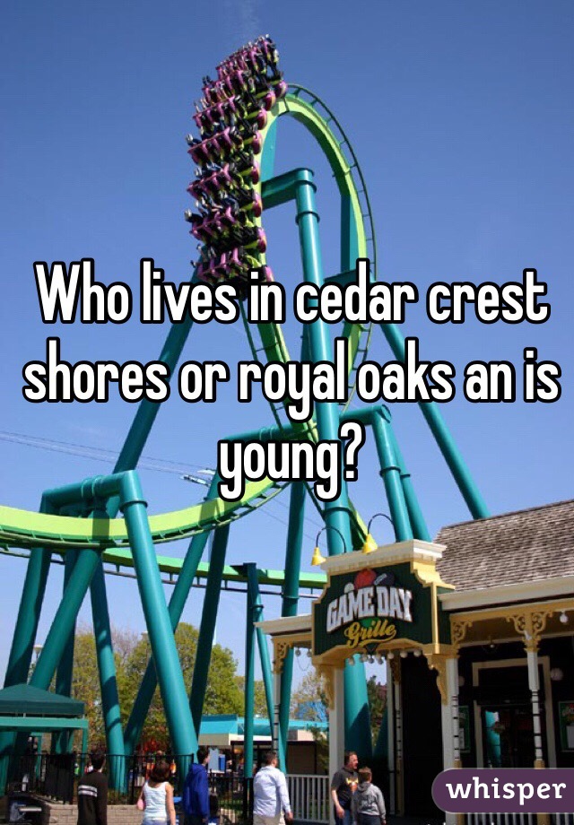 Who lives in cedar crest shores or royal oaks an is young?