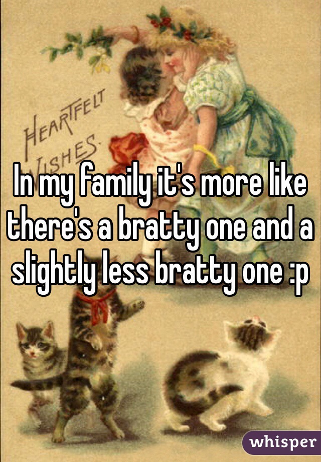 In my family it's more like there's a bratty one and a slightly less bratty one :p