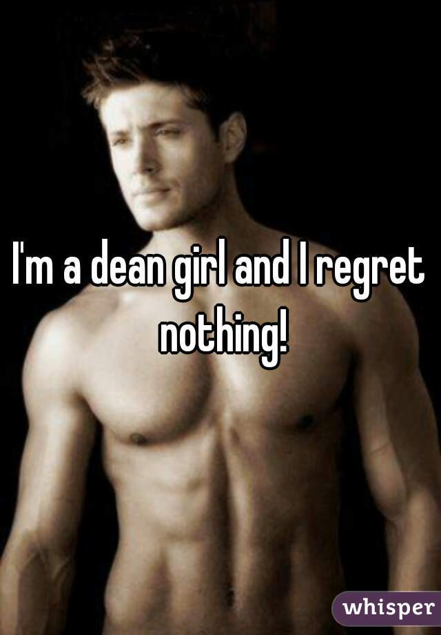 I'm a dean girl and I regret nothing!