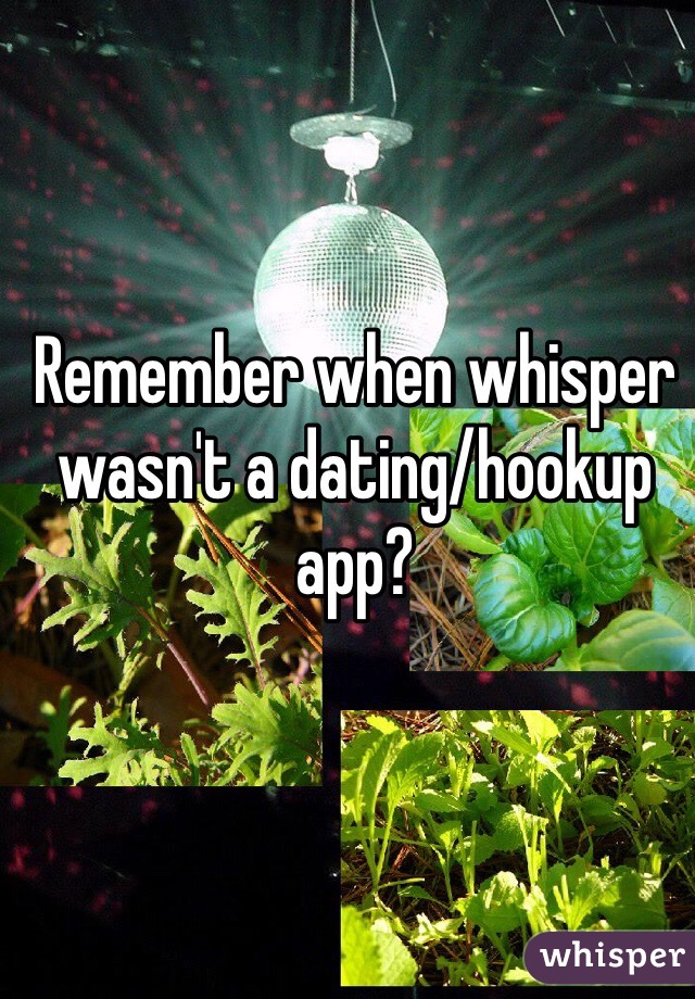 Remember when whisper wasn't a dating/hookup app? 