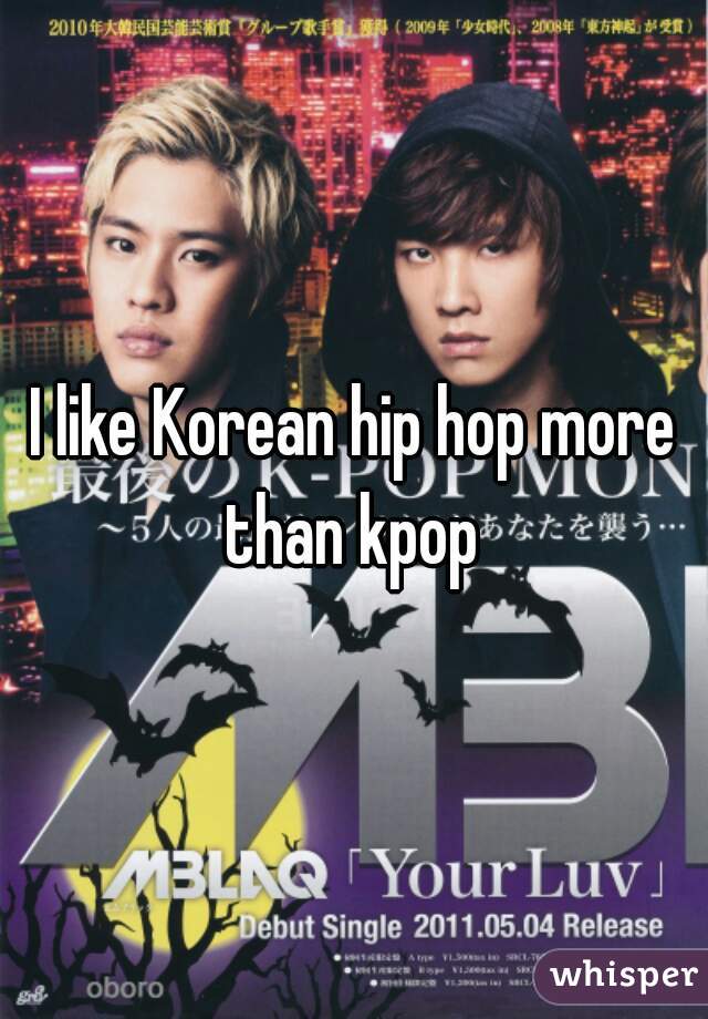 I like Korean hip hop more than kpop 