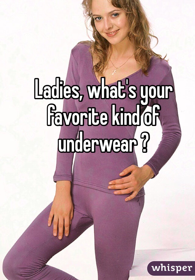 Ladies, what's your favorite kind of underwear ?