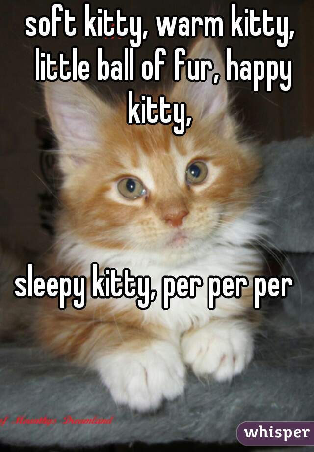 soft kitty‚ warm kitty‚ little ball of fur‚ happy kitty‚ 



sleepy kitty‚ per per per  