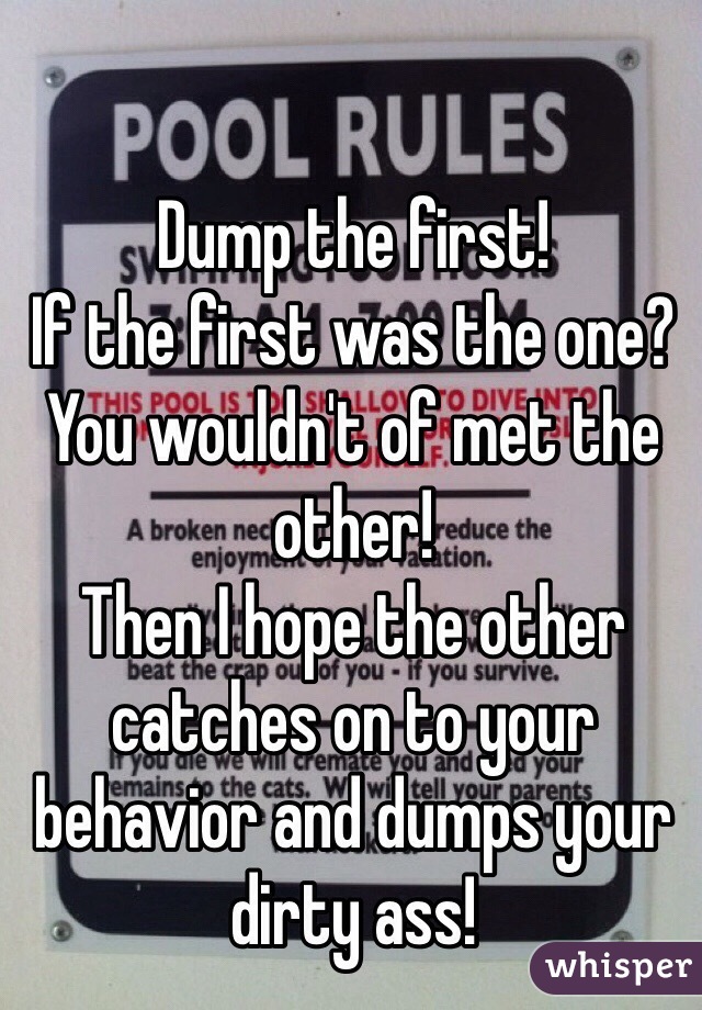 Dump the first!
If the first was the one? You wouldn't of met the other! 
Then I hope the other catches on to your behavior and dumps your dirty ass! 