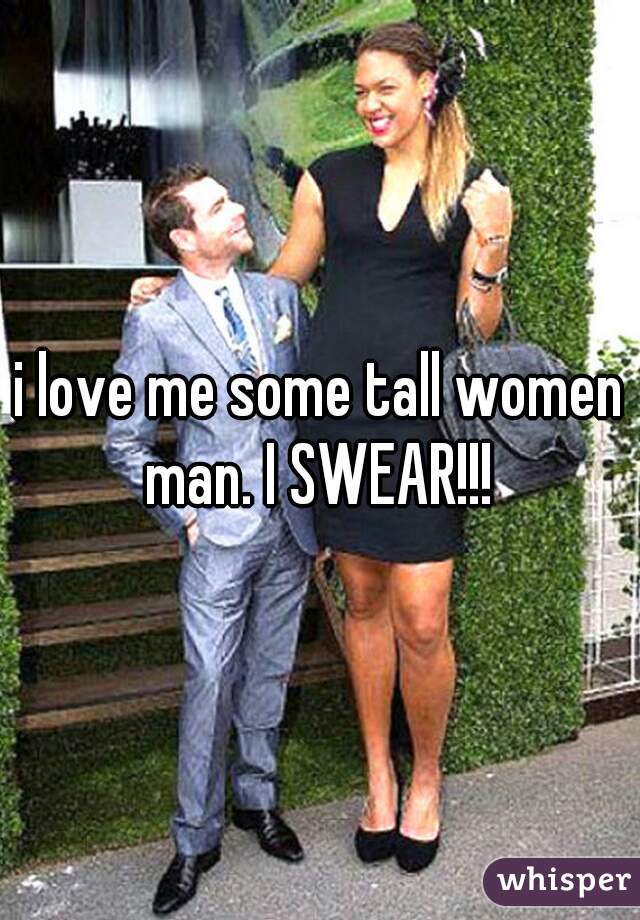 i love me some tall women man. I SWEAR!!! 