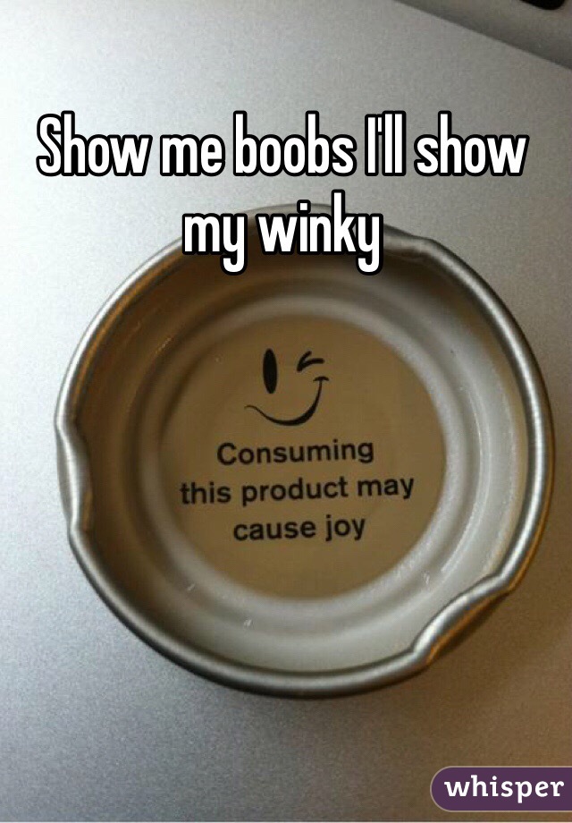 Show me boobs I'll show my winky