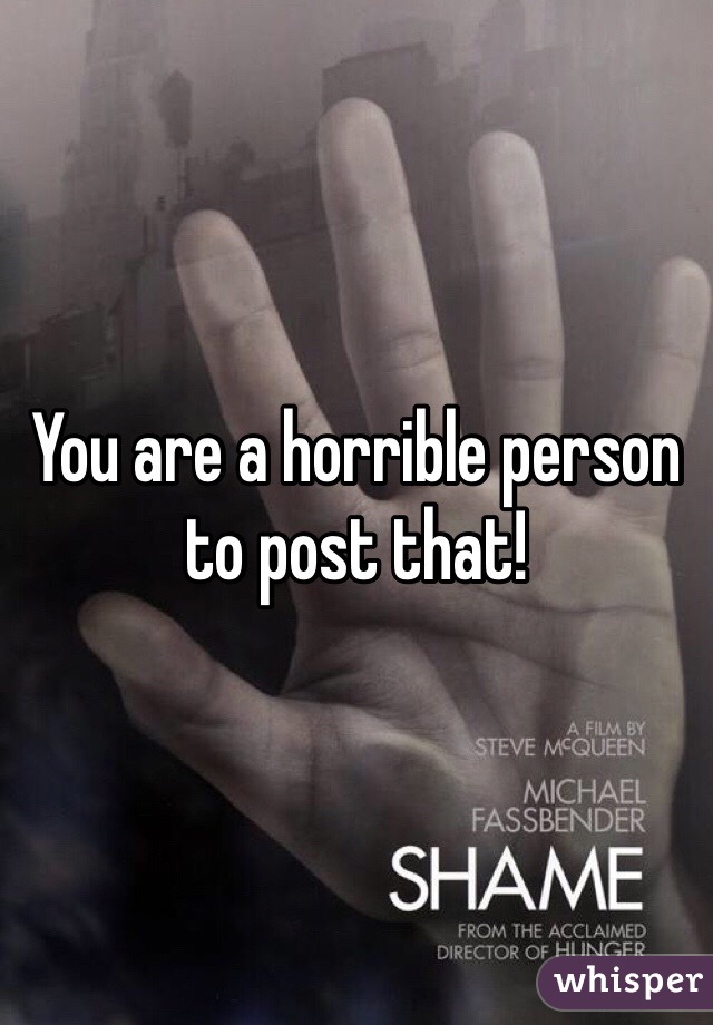 You are a horrible person to post that!