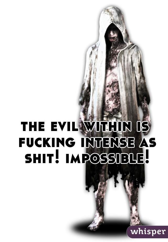 the evil within is fucking intense as shit! impossible!