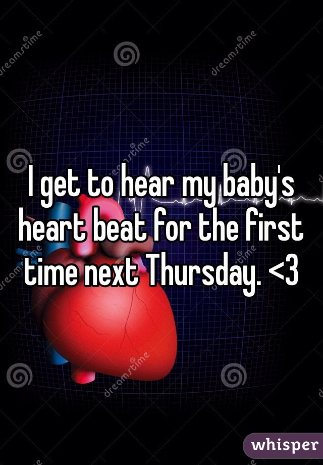 I get to hear my baby's heart beat for the first time next Thursday. <3