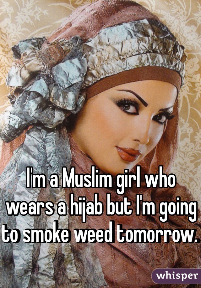 I'm a Muslim girl who wears a hijab but I'm going to smoke weed tomorrow. 