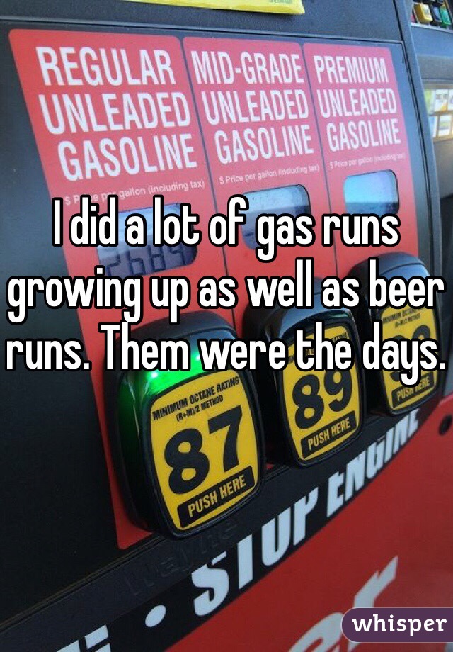 I did a lot of gas runs growing up as well as beer runs. Them were the days.