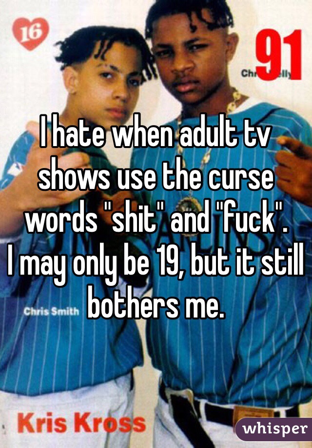 I hate when adult tv shows use the curse words "shit" and "fuck". 
I may only be 19, but it still bothers me. 