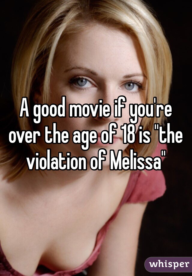 A good movie if you're over the age of 18 is "the violation of Melissa"