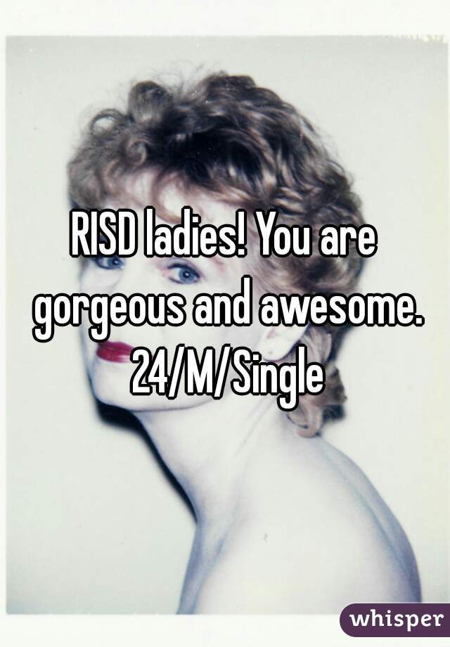 RISD ladies! You are gorgeous and awesome. 24/M/Single