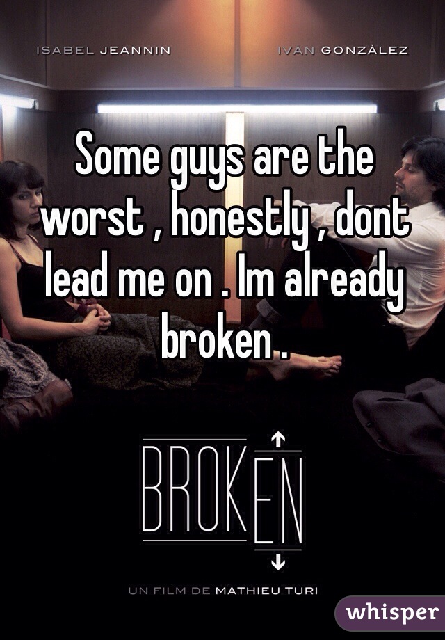 Some guys are the worst , honestly , dont lead me on . Im already broken . 