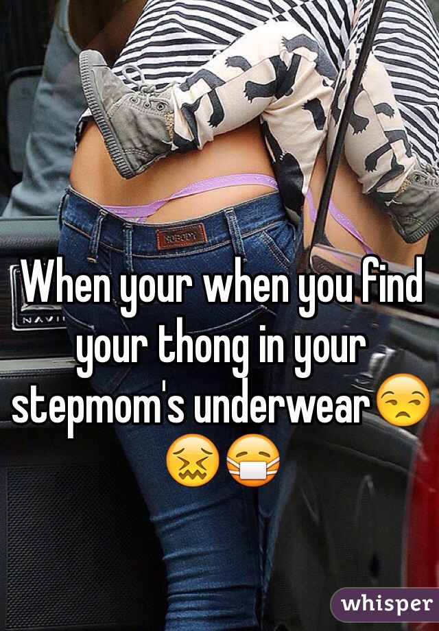 When your when you find your thong in your stepmom's underwear😒😖😷