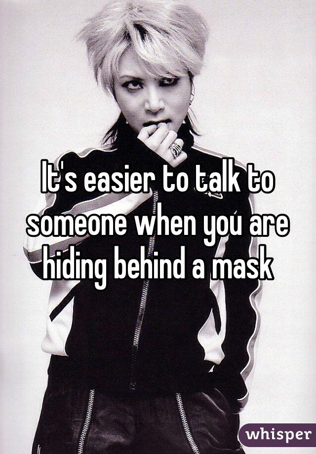 It's easier to talk to someone when you are hiding behind a mask 