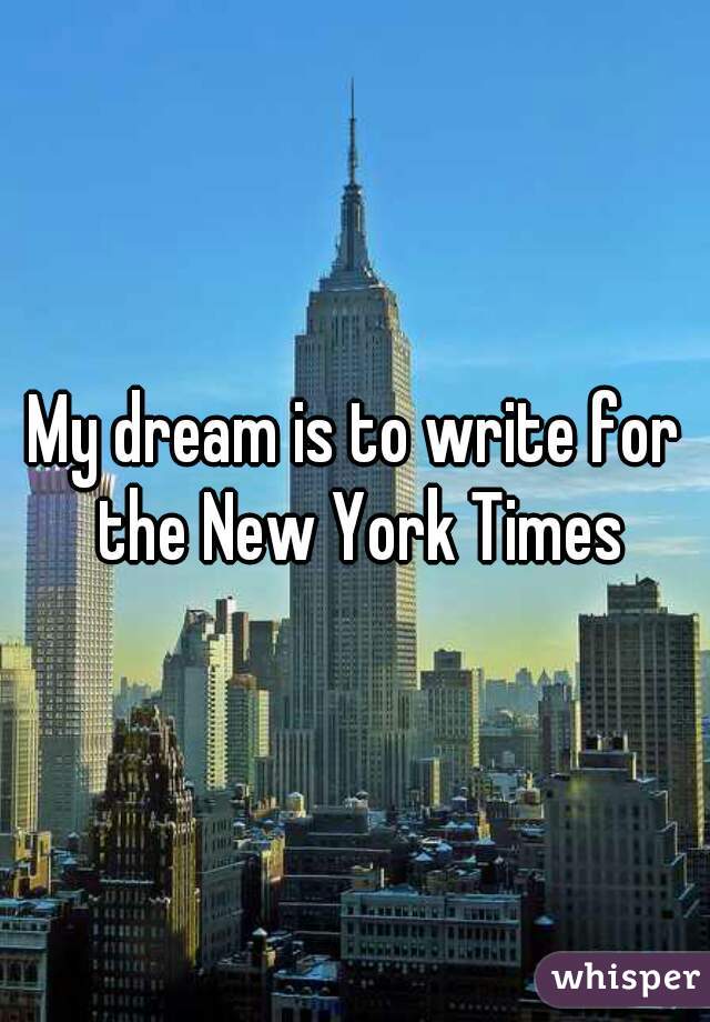 My dream is to write for the New York Times